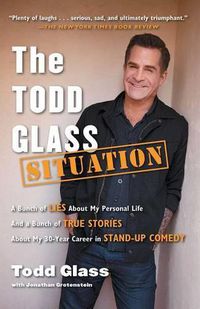 Cover image for The Todd Glass Situation: A Bunch of Lies about My Personal Life and a Bunch of True Stories about My 30-Year Career in Stand-Up Comedy