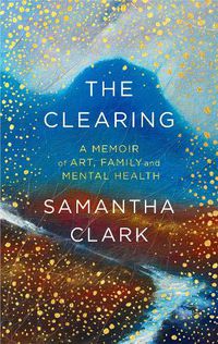 Cover image for The Clearing: A memoir of art, family and mental health