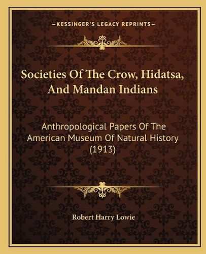 Societies of the Crow, Hidatsa, and Mandan Indians: Anthropological Papers of the American Museum of Natural History (1913)