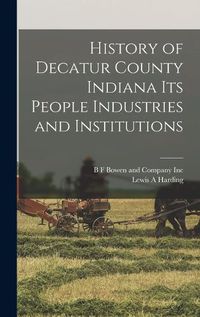 Cover image for History of Decatur County Indiana its People Industries and Institutions