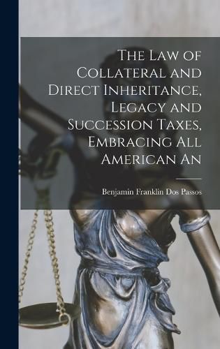 Cover image for The law of Collateral and Direct Inheritance, Legacy and Succession Taxes, Embracing all American An