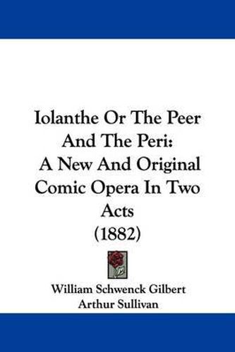 Cover image for Iolanthe or the Peer and the Peri: A New and Original Comic Opera in Two Acts (1882)