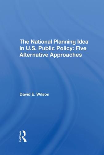 Cover image for The National Planning Idea in U.S. Public Policy: Five Alternative Approaches: Five Alternative Approaches