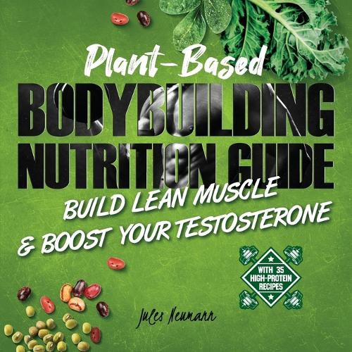 Cover image for Plant-Based Bodybuilding Nutrition Guide: Build Lean Muscle & Boost Your Testosterone (With 35 High-Protein Recipes)