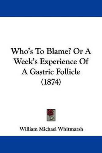 Cover image for Who's to Blame? or a Week's Experience of a Gastric Follicle (1874)