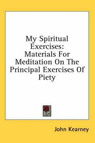 Cover image for My Spiritual Exercises: Materials for Meditation on the Principal Exercises of Piety