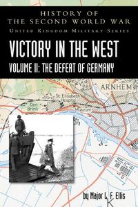 Cover image for Victory in the West Volume II: The Defeat of Germany: History of the Second World War: United Kingdom Military Series: Official Campaign History