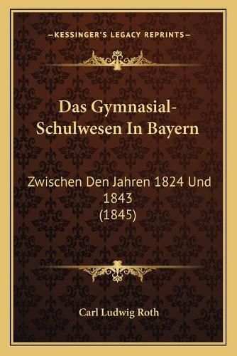 Cover image for Das Gymnasial-Schulwesen in Bayern: Zwischen Den Jahren 1824 Und 1843 (1845)