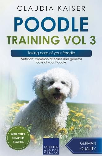 Poodle Training Vol 3 - Taking care of your Poodle: Nutrition, common diseases and general care of your Poodle