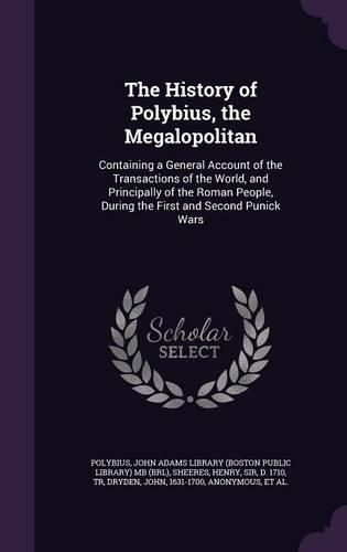 Cover image for The History of Polybius, the Megalopolitan: Containing a General Account of the Transactions of the World, and Principally of the Roman People, During the First and Second Punick Wars