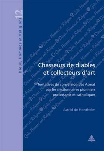 Cover image for Chasseurs De Diables Et Collecteurs D'art: Tentatives De Conversion Des Asmat Par Les Missionaires Pionniers Protestants Et Catholiques