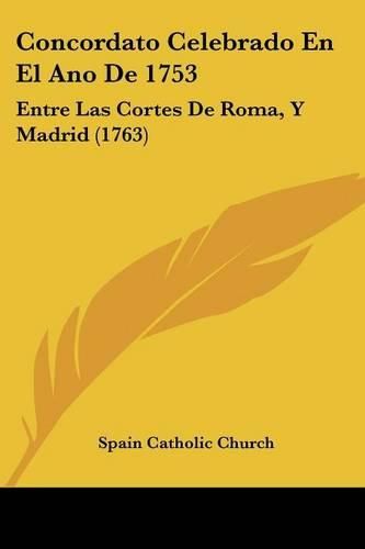 Concordato Celebrado En El Ano de 1753: Entre Las Cortes de Roma, y Madrid (1763)