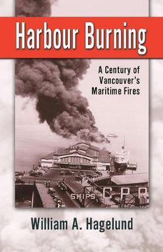 Cover image for Harbour Burning: A Century of Vancouver's Maritime Fires