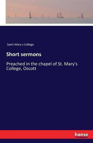 Cover image for Short sermons: Preached in the chapel of St. Mary's College, Oscott