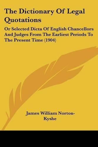 The Dictionary of Legal Quotations: Or Selected Dicta of English Chancellors and Judges from the Earliest Periods to the Present Time (1904)