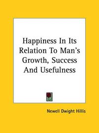 Cover image for Happiness in Its Relation to Man's Growth, Success and Usefulness