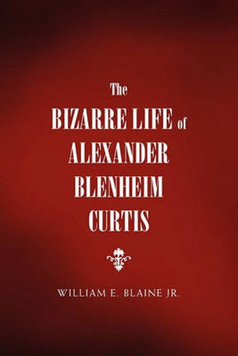 Cover image for The Bizarre Life of Alexander Blenheim Curtis