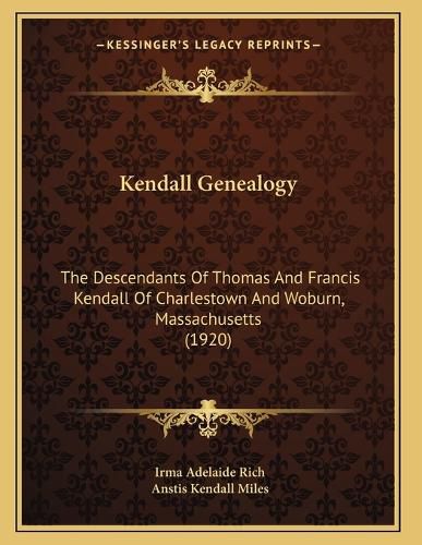 Cover image for Kendall Genealogy: The Descendants of Thomas and Francis Kendall of Charlestown and Woburn, Massachusetts (1920)