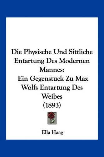 Cover image for Die Physische Und Sittliche Entartung Des Modernen Mannes: Ein Gegenstuck Zu Max Wolfs Entartung Des Weibes (1893)