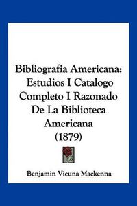 Cover image for Bibliografia Americana: Estudios I Catalogo Completo I Razonado de La Biblioteca Americana (1879)