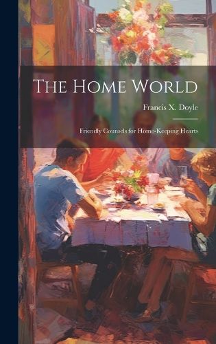 Cover image for The Home World; Friendly Counsels for Home-keeping Hearts
