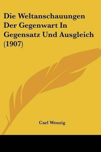 Cover image for Die Weltanschauungen Der Gegenwart in Gegensatz Und Ausgleich (1907)