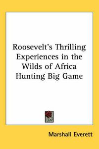 Cover image for Roosevelt's Thrilling Experiences in the Wilds of Africa Hunting Big Game