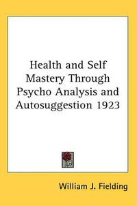 Cover image for Health and Self Mastery Through Psycho Analysis and Autosuggestion 1923