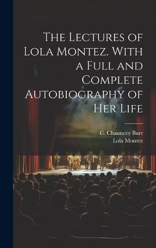 Cover image for The Lectures of Lola Montez. With a Full and Complete Autobiography of Her Life
