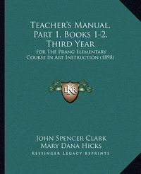 Cover image for Teacher's Manual, Part 1, Books 1-2, Third Year: For the Prang Elementary Course in Art Instruction (1898)