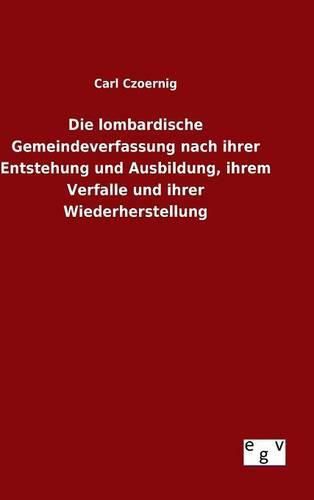 Cover image for Die lombardische Gemeindeverfassung nach ihrer Entstehung und Ausbildung, ihrem Verfalle und ihrer Wiederherstellung