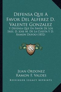 Cover image for Defensa Que a Favor del Alferez D. Valente Gonzalez: Y Defensa Que En Favor de Los Sres. D. Jose M. de La Cuesta y D. Ramon Dufoo (1852)