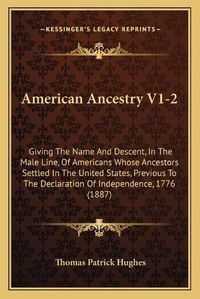 Cover image for American Ancestry V1-2: Giving the Name and Descent, in the Male Line, of Americans Whose Ancestors Settled in the United States, Previous to the Declaration of Independence, 1776 (1887)