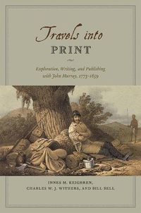 Cover image for Travels into Print: Exploration, Writing, and Publishing with John Murray, 1773-1859