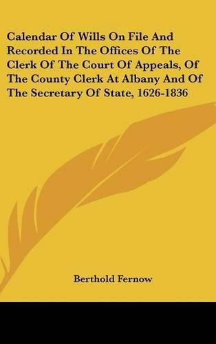 Calendar of Wills on File and Recorded in the Offices of the Clerk of the Court of Appeals, of the County Clerk at Albany and of the Secretary of State, 1626-1836