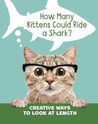 Cover image for How Many Kittens Could Ride a Shark?: Creative Ways to Look at Length