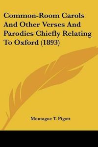 Cover image for Common-Room Carols and Other Verses and Parodies Chiefly Relating to Oxford (1893)