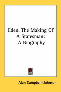 Cover image for Eden, the Making of a Statesman: A Biography