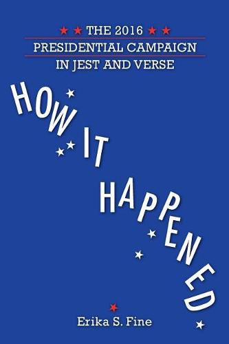 Cover image for How It Happened: The 2016 Presidential Campaign in Jest and Verse