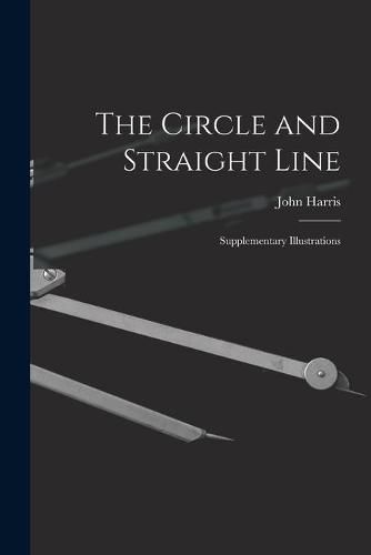 Cover image for The Circle and Straight Line [microform]: Supplementary Illustrations