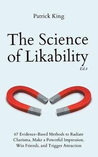 Cover image for The Science of Likability: 67 Evidence-Based Methods to Radiate Charisma, Make a Powerful Impression, Win Friends, and Trigger Attraction (4th Ed.)