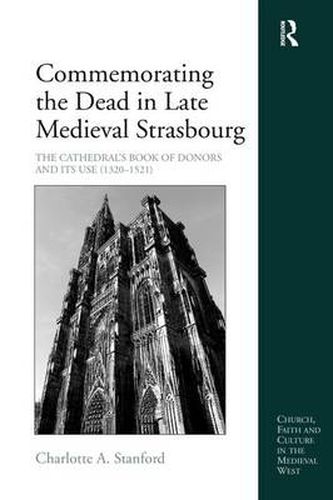 Cover image for Commemorating the Dead in Late Medieval Strasbourg: The Cathedral's Book of Donors and Its Use (1320-1521)