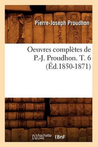 Cover image for Oeuvres Completes de P.-J. Proudhon. T. 6 (Ed.1850-1871)