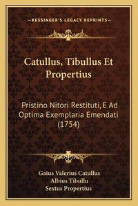 Cover image for Catullus, Tibullus Et Propertius: Pristino Nitori Restituti, E Ad Optima Exemplaria Emendati (1754)