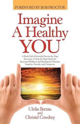 Cover image for Imagine a Healthy You: A Book Full of Powerful Secrets for Your Recovery. A Step-by-Step Guide for Increased Wellness and Healing for Patients, Families, Friends, and Caregivers