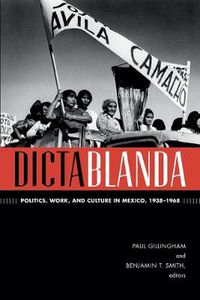 Cover image for Dictablanda: Politics, Work, and Culture in Mexico, 1938-1968