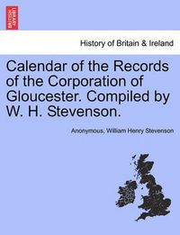 Cover image for Calendar of the Records of the Corporation of Gloucester. Compiled by W. H. Stevenson.