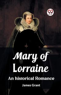 Cover image for Mary of Lorraine An historical romance