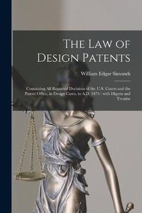 Cover image for The Law of Design Patents: Containing All Reported Decisions of the U.S. Courts and the Patent Office, in Design Cases, to A.D. 1874: With Digests and Treatise