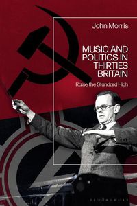 Cover image for Music and Politics in Thirties Britain: Raise the Standard High